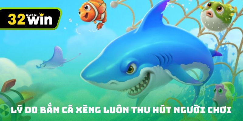 Lý do bắn cá xèng luôn thu hút người chơi