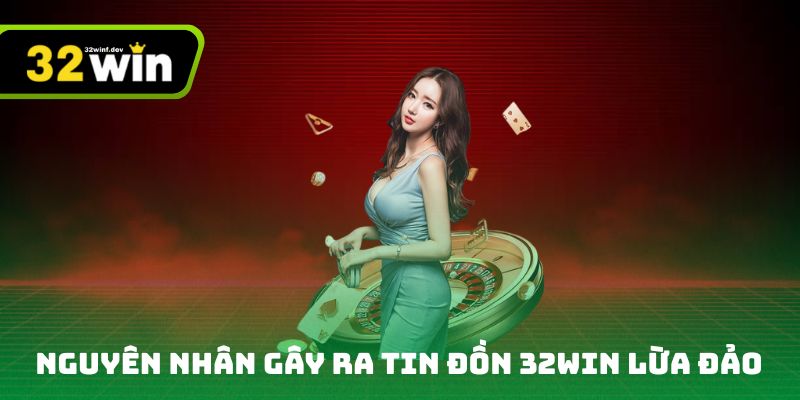 Tìm hiểu nguyên nhân gây ra tin đồn 32Win lừa đảo